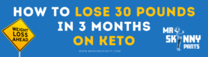 How to Lose 30 Pounds in 3 Months on Keto - Mr. SkinnyPants